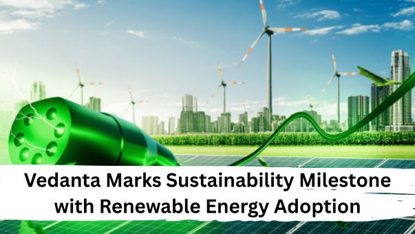 Vedanta Marks Sustainability Milestone with Renewable Energy Adoption